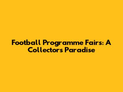 Football Programme Fairs: A Collector's Paradise