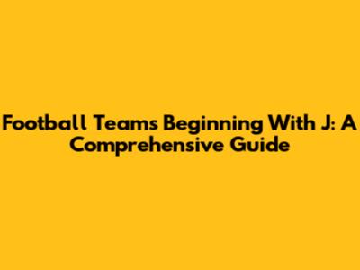 Football Teams Beginning With J: A Comprehensive Guide