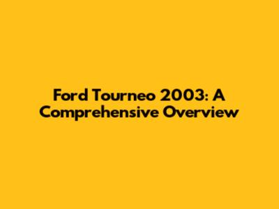 Ford Tourneo 2003: A Comprehensive Overview