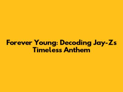 Forever Young: Decoding Jay-Z's Timeless Anthem