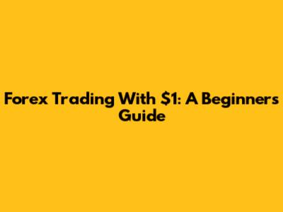 Forex Trading With $1: A Beginner's Guide