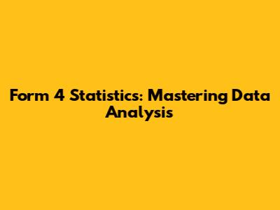 Form 4 Statistics: Mastering Data Analysis