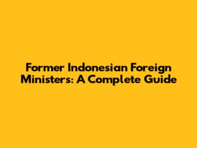 Former Indonesian Foreign Ministers: A Complete Guide