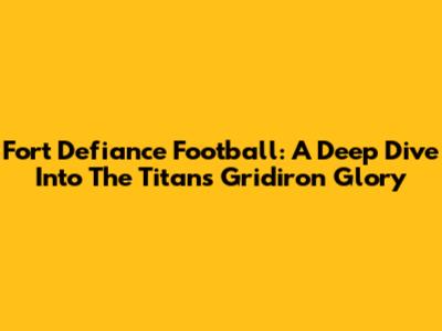 Fort Defiance Football: A Deep Dive Into The Titans' Gridiron Glory