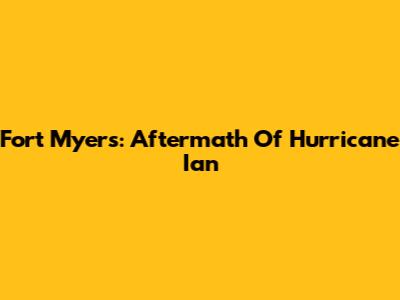 Fort Myers: Aftermath Of Hurricane Ian
