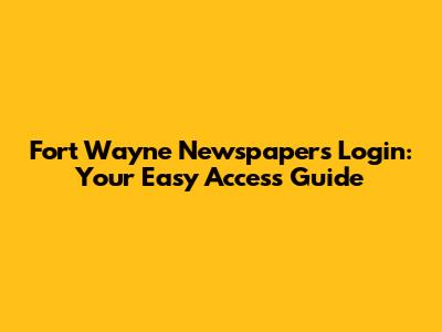 Fort Wayne Newspapers Login: Your Easy Access Guide