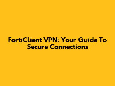 FortiClient VPN: Your Guide To Secure Connections