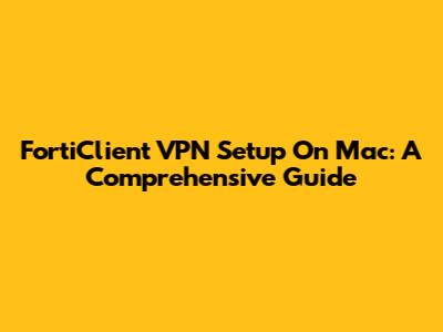FortiClient VPN Setup On Mac: A Comprehensive Guide