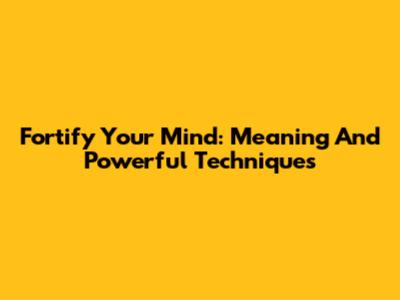 Fortify Your Mind: Meaning And Powerful Techniques