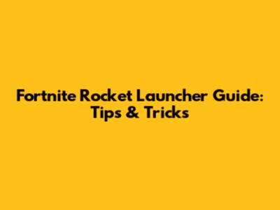 Fortnite Rocket Launcher Guide: Tips & Tricks