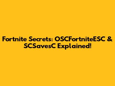 Fortnite Secrets: OSCFortniteESC & SCSavesC Explained!