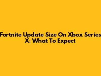 Fortnite Update Size On Xbox Series X: What To Expect