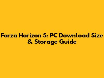 Forza Horizon 5: PC Download Size & Storage Guide