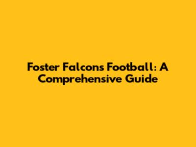 Foster Falcons Football: A Comprehensive Guide