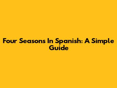 Four Seasons In Spanish: A Simple Guide