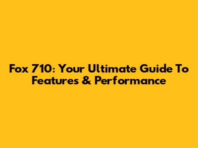 Fox 710: Your Ultimate Guide To Features & Performance