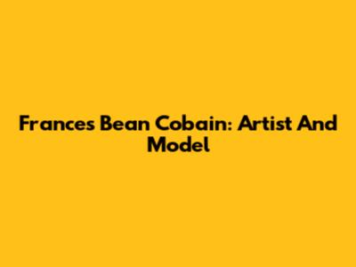 Frances Bean Cobain: Artist And Model