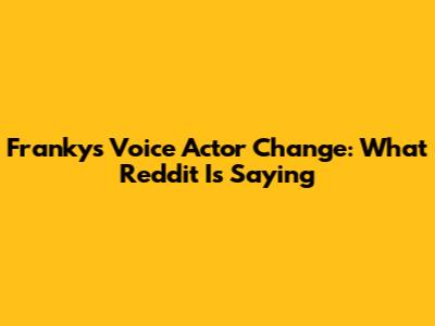 Franky's Voice Actor Change: What Reddit Is Saying
