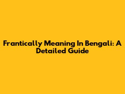 Frantically Meaning In Bengali: A Detailed Guide
