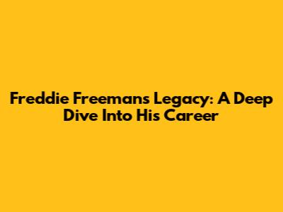 Freddie Freeman's Legacy: A Deep Dive Into His Career