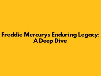 Freddie Mercury's Enduring Legacy: A Deep Dive