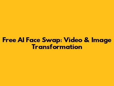 Free AI Face Swap: Video & Image Transformation