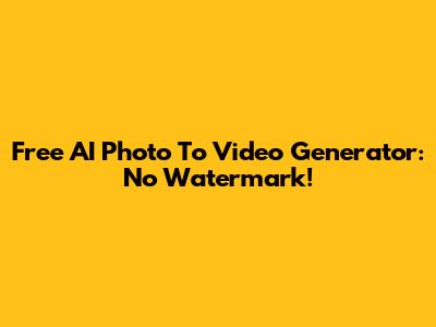 Free AI Photo To Video Generator: No Watermark!