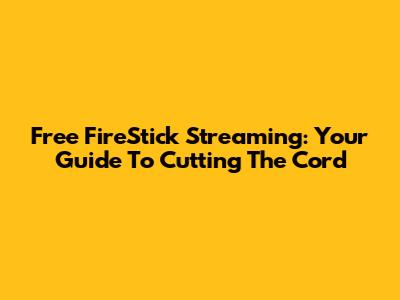 Free FireStick Streaming: Your Guide To Cutting The Cord
