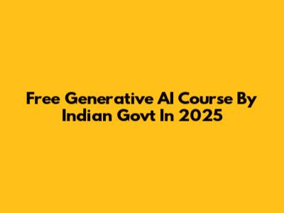 Free Generative AI Course By Indian Govt In 2025