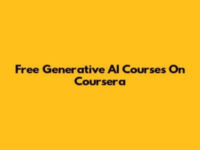 Free Generative AI Courses On Coursera