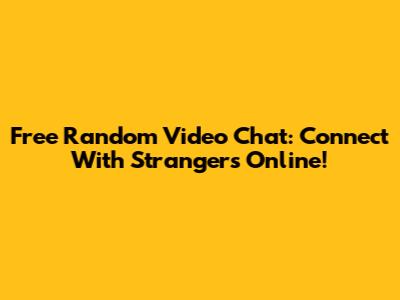 Free Random Video Chat: Connect With Strangers Online!
