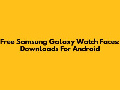 Free Samsung Galaxy Watch Faces: Downloads For Android
