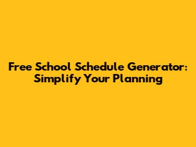 Free School Schedule Generator: Simplify Your Planning
