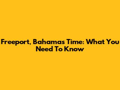 Freeport, Bahamas Time: What You Need To Know