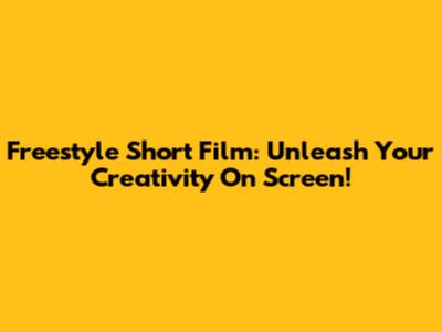 Freestyle Short Film: Unleash Your Creativity On Screen!