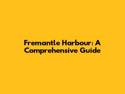 Fremantle Harbour: A Comprehensive Guide