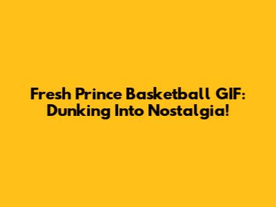 Fresh Prince Basketball GIF: Dunking Into Nostalgia!
