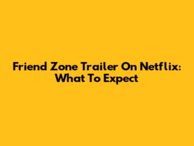 Friend Zone Trailer On Netflix: What To Expect