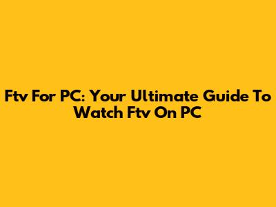 Ftv For PC: Your Ultimate Guide To Watch Ftv On PC