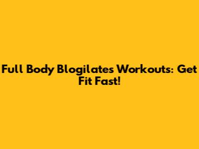 Full Body Blogilates Workouts: Get Fit Fast!