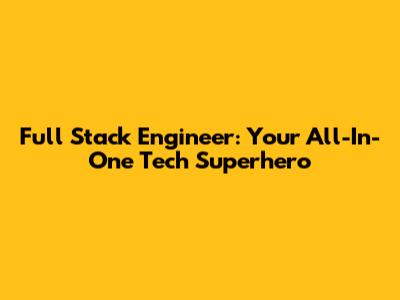 Full Stack Engineer: Your All-In-One Tech Superhero