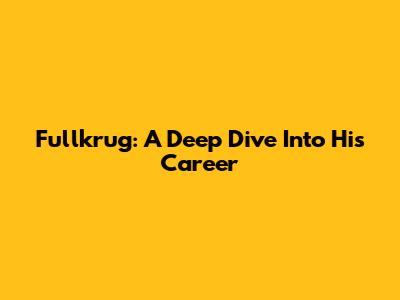 Fullkrug: A Deep Dive Into His Career