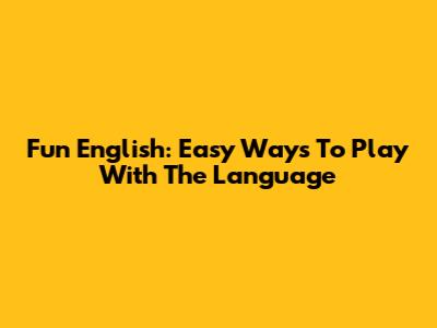 Fun English: Easy Ways To Play With The Language