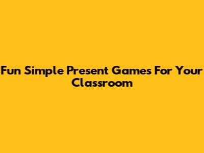 Fun Simple Present Games For Your Classroom