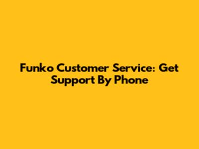 Funko Customer Service: Get Support By Phone