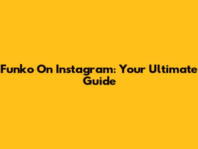 Funko On Instagram: Your Ultimate Guide