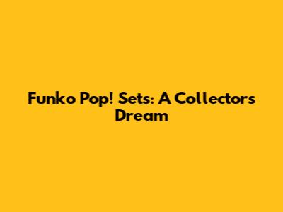 Funko Pop! Sets: A Collector's Dream