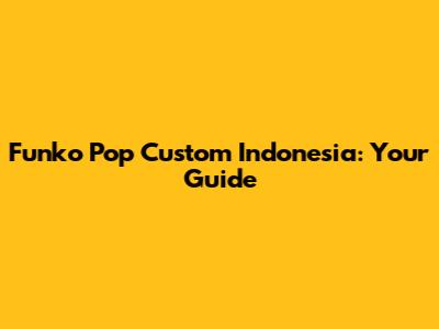 Funko Pop Custom Indonesia: Your Guide