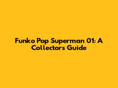 Funko Pop Superman 01: A Collector's Guide