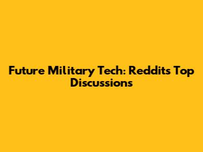 Future Military Tech: Reddit's Top Discussions